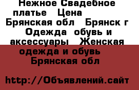 Нежное Свадебное платье › Цена ­ 10 000 - Брянская обл., Брянск г. Одежда, обувь и аксессуары » Женская одежда и обувь   . Брянская обл.